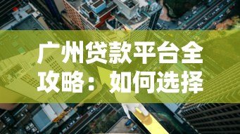 广州贷款平台全攻略：如何选择靠谱低利率的贷款渠道