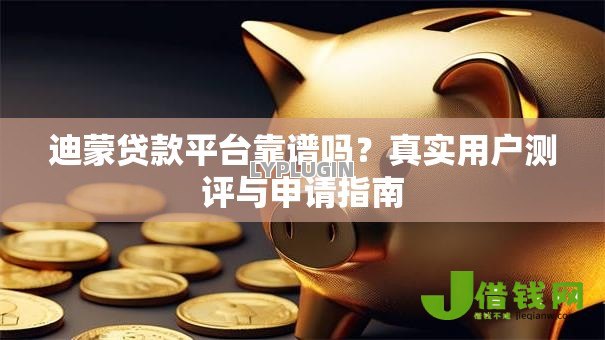 迪蒙贷款平台靠谱吗?真实用户测评与申请指南 迪蒙贷款平台靠谱吗?真实用户测评与申请指南