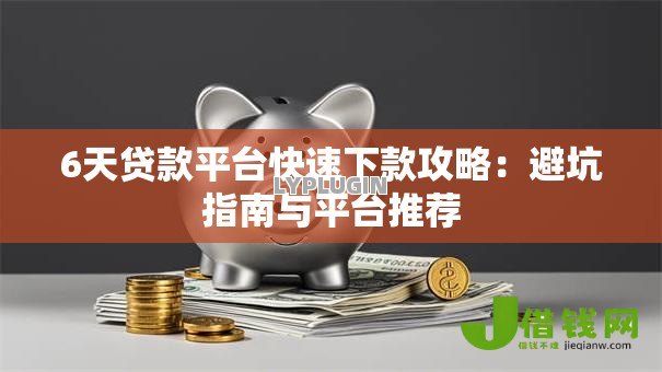 6天贷款平台快速下款攻略:避坑指南与平台推荐 6天贷款平台快速下款攻略:避坑指南与平台推荐