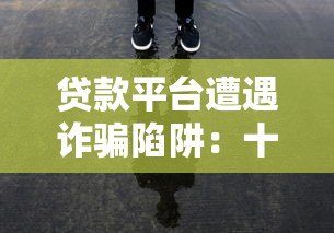 贷款平台遭遇诈骗陷阱:十万损失背后的警示与防范 贷款平台遭遇诈骗陷阱:十万损失背后的警示与防范