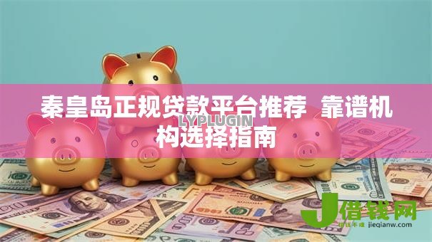 秦皇岛正规贷款平台推荐 靠谱机构选择指南 秦皇岛正规贷款平台推荐 靠谱机构选择指南