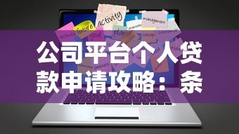 公司平台个人贷款申请攻略:条件、流程与避坑指南 公司平台个人贷款申请攻略:条件、流程与避坑指南