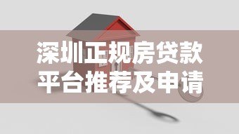 深圳正规房贷款平台推荐及申请攻略指南 深圳正规房贷款平台推荐及申请攻略指南