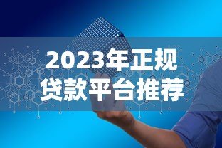 2023年正规贷款平台推荐:如何安全快速申请贷款? 2023年正规贷款平台推荐:如何安全快速申请贷款?