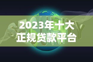2023年十大正规贷款平台推荐:低息、高额度、快速到账 2023年十大正规贷款平台推荐:低息、高额度、快速到账