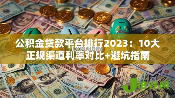 公积金贷款平台排行2023：10大正规渠道利率对比+避坑指南
