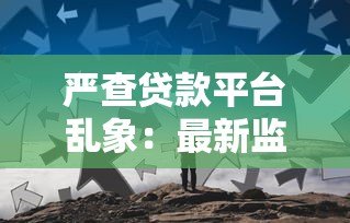 严查贷款平台乱象：最新监管政策与用户应对指南