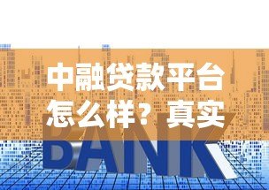 中融贷款平台怎么样？真实评测：贷款额度、利率、安全性分析