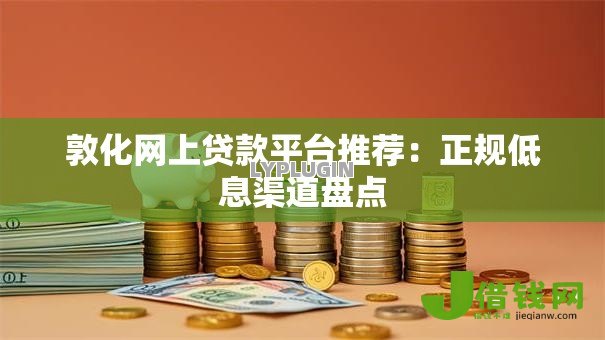 敦化网上贷款平台推荐:正规低息渠道盘点 敦化网上贷款平台推荐:正规低息渠道盘点