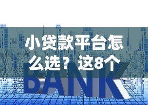 小贷款平台怎么选?这8个避坑技巧必须知道 小贷款平台怎么选?这8个避坑技巧必须知道