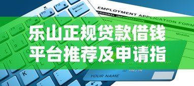 乐山正规贷款借钱平台推荐及申请指南 乐山正规贷款借钱平台推荐及申请指南