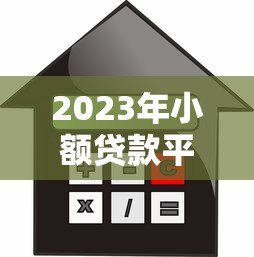 2023年小额贷款平台推荐：10个正规靠谱的借款渠道解析