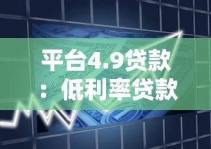 平台4.9贷款:低利率贷款产品解析与申请指南 平台4.9贷款:低利率贷款产品解析与申请指南