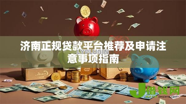 济南正规贷款平台推荐及申请注意事项指南