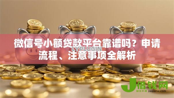 微信号小额贷款平台靠谱吗?申请流程、注意事项全解析 微信号小额贷款平台靠谱吗?申请流程、注意事项全解析
