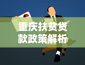 重庆扶贫贷款政策解析:如何申请低息帮扶资金 重庆扶贫贷款政策解析:如何申请低息帮扶资金