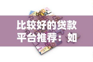 比较好的贷款平台推荐:如何选择靠谱正规的借款渠道 比较好的贷款平台推荐:如何选择靠谱正规的借款渠道