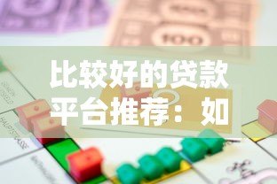 比较好的贷款平台推荐:如何选择靠谱正规的借款渠道 比较好的贷款平台推荐:如何选择靠谱正规的借款渠道