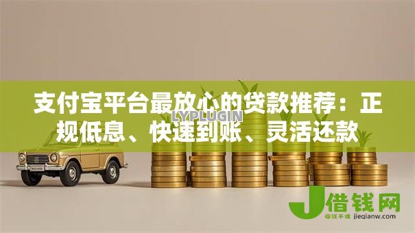 支付宝平台最放心的贷款推荐：正规低息、快速到账、灵活还款