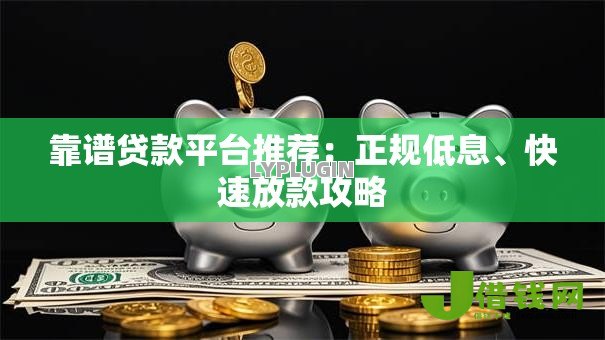 靠谱贷款平台推荐:正规低息、快速放款攻略 靠谱贷款平台推荐:正规低息、快速放款攻略