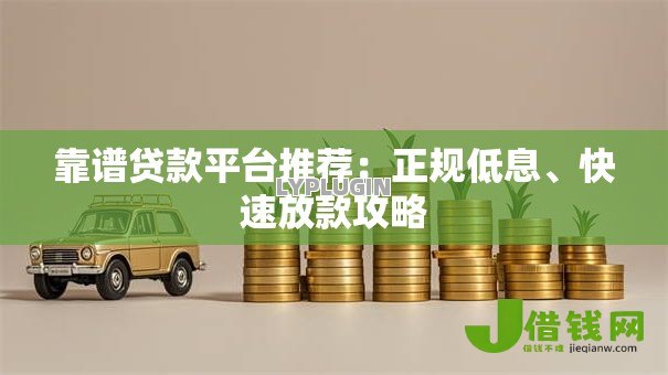 靠谱贷款平台推荐:正规低息、快速放款攻略 靠谱贷款平台推荐:正规低息、快速放款攻略