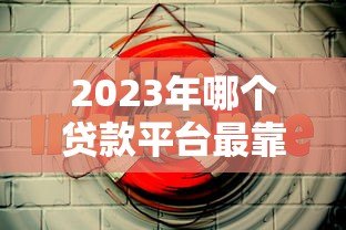2023年哪个贷款平台最靠谱？这5个平台值得推荐