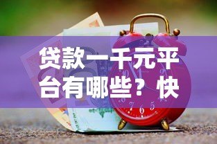 贷款一千元平台有哪些？快速到账、低息靠谱推荐