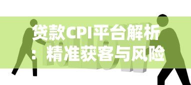 贷款CPI平台解析：精准获客与风险控制的核心策略