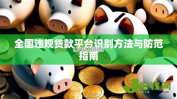 全国违规贷款平台识别方法与防范指南 全国违规贷款平台识别方法与防范指南