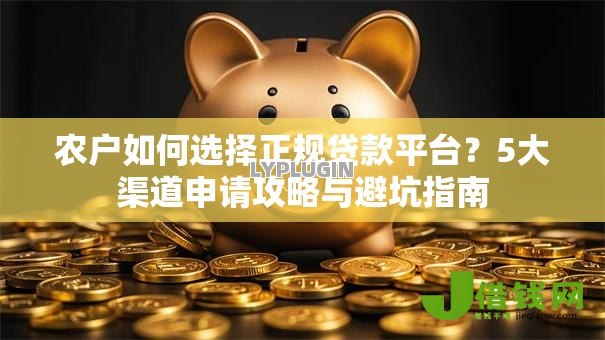 农户如何选择正规贷款平台？5大渠道申请攻略与避坑指南
