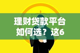 理财贷款平台如何选?这6个关键点必须掌握 理财贷款平台如何选?这6个关键点必须掌握