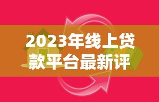2023年线上贷款平台最新评测：如何快速找到靠谱的借贷渠道？