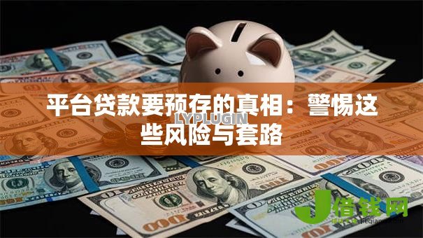 平台贷款要预存的真相:警惕这些风险与套路 平台贷款要预存的真相:警惕这些风险与套路
