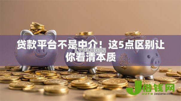 贷款平台不是中介!这5点区别让你看清本质 贷款平台不是中介!这5点区别让你看清本质