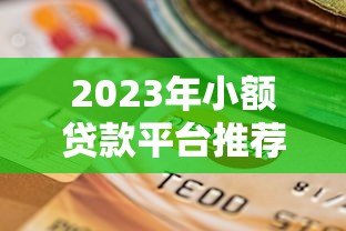 2023年小额贷款平台推荐：快速下款、低息安全的选择指南