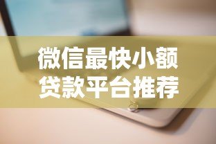微信最快小额贷款平台推荐：正规低息、快速到账攻略