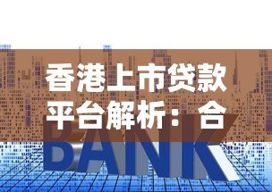 香港上市贷款平台解析:合规、利率与用户选择指南 香港上市贷款平台解析:合规、利率与用户选择指南