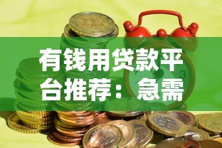 有钱用贷款平台推荐:急需资金时如何安全高效借款? 有钱用贷款平台推荐:急需资金时如何安全高效借款?