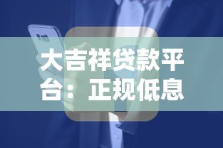大吉祥贷款平台：正规低息快速放款 解决您的资金需求