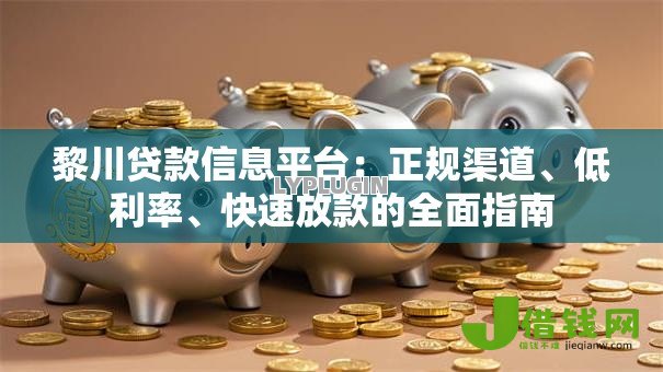 黎川贷款信息平台:正规渠道、低利率、快速放款的全面指南 黎川贷款信息平台:正规渠道、低利率、快速放款的全面指南