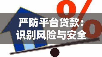 严防平台贷款:识别风险与安全借贷指南 严防平台贷款:识别风险与安全借贷指南