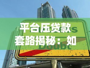 平台压贷款套路揭秘：如何避开贷款陷阱？这5个方法必须掌握！