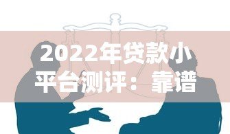 2022年贷款小平台测评:靠谱选择与避坑指南 2022年贷款小平台测评:靠谱选择与避坑指南