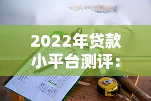 2022年贷款小平台测评:靠谱选择与避坑指南 2022年贷款小平台测评:靠谱选择与避坑指南