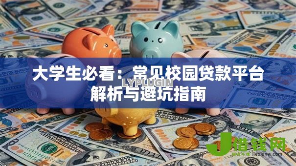大学生必看:常见校园贷款平台解析与避坑指南 大学生必看:常见校园贷款平台解析与避坑指南