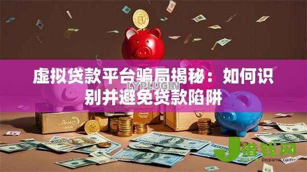虚拟贷款平台骗局揭秘:如何识别并避免贷款陷阱 虚拟贷款平台骗局揭秘:如何识别并避免贷款陷阱