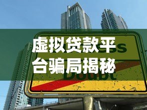虚拟贷款平台骗局揭秘:如何识别并避免贷款陷阱 虚拟贷款平台骗局揭秘:如何识别并避免贷款陷阱