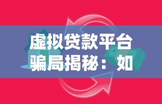 虚拟贷款平台骗局揭秘:如何识别并避免贷款陷阱 虚拟贷款平台骗局揭秘:如何识别并避免贷款陷阱