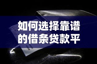 如何选择靠谱的借条贷款平台?这些注意事项必须知道! 如何选择靠谱的借条贷款平台?这些注意事项必须知道!
