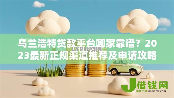 乌兰浩特贷款平台哪家靠谱?2023最新正规渠道推荐及申请攻略 乌兰浩特贷款平台哪家靠谱?2023最新正规渠道推荐及申请攻略